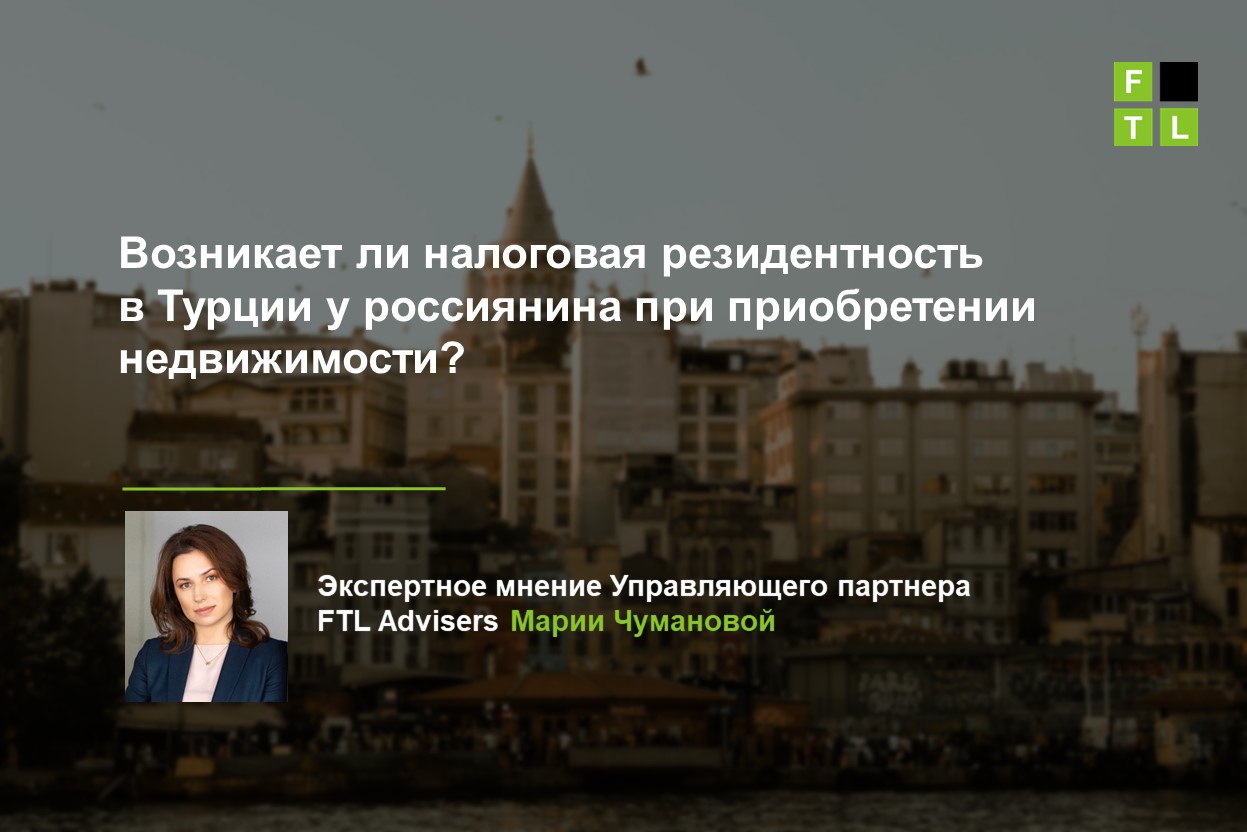 Возникает ли налоговая резидентность в Турции у россиянина при приобретении  недвижимости? — FTL Advisers Ltd.