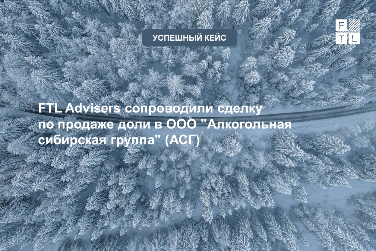 Юристы FTL Advisers сопроводили сделку по продаже доли в ООО «Алкогольная  сибирская группа » (АСГ) – одном из крупнейших производителей алкогольных  напитков в России — FTL Advisers Ltd.